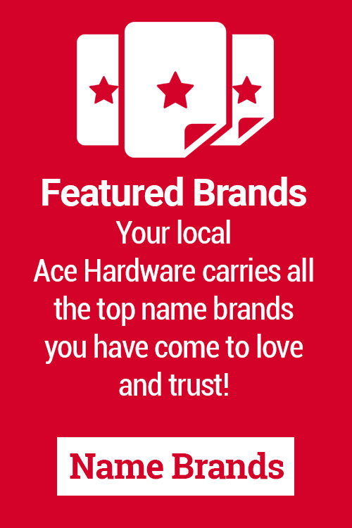 Featured Brands Your local Ace Hardware carries all the top name brands you have come to love and trust!